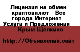 Лицензия на обмен криптовалют - Все города Интернет » Услуги и Предложения   . Крым,Щёлкино